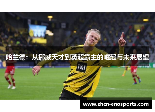 哈兰德：从挪威天才到英超霸主的崛起与未来展望