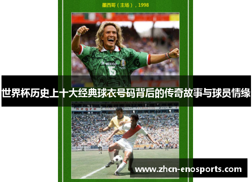 世界杯历史上十大经典球衣号码背后的传奇故事与球员情缘