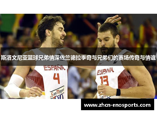 斯洛文尼亚篮球兄弟情深佐兰德拉季奇与兄弟们的赛场传奇与情谊