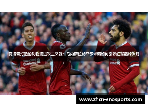 克洛普打造的利物浦进攻三叉戟：马内萨拉赫菲尔米诺如何引领红军巅峰岁月