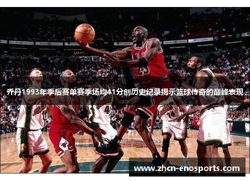 乔丹1993年季后赛单赛季场均41分创历史纪录揭示篮球传奇的巅峰表现