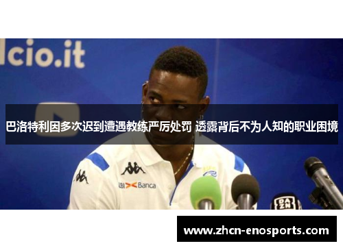 巴洛特利因多次迟到遭遇教练严厉处罚 透露背后不为人知的职业困境