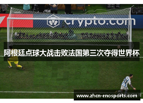 阿根廷点球大战击败法国第三次夺得世界杯