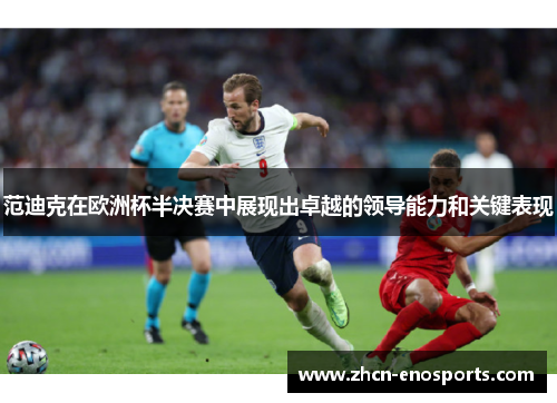 范迪克在欧洲杯半决赛中展现出卓越的领导能力和关键表现