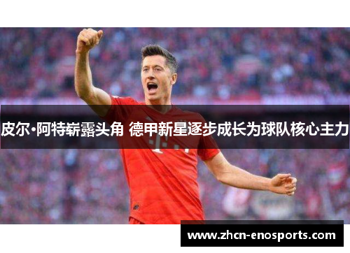 皮尔·阿特崭露头角 德甲新星逐步成长为球队核心主力