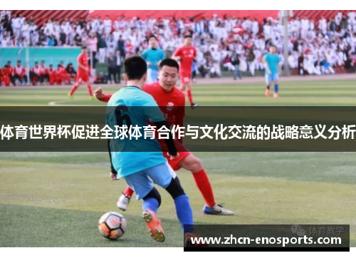 体育世界杯促进全球体育合作与文化交流的战略意义分析
