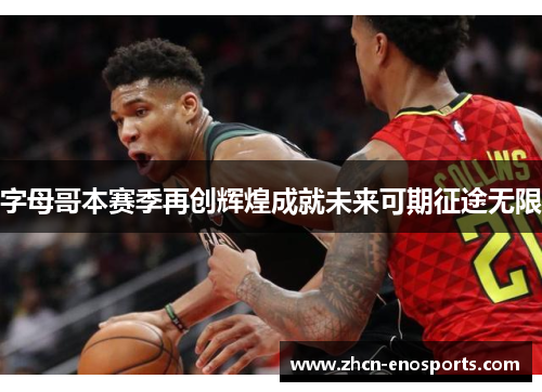 字母哥本赛季再创辉煌成就未来可期征途无限