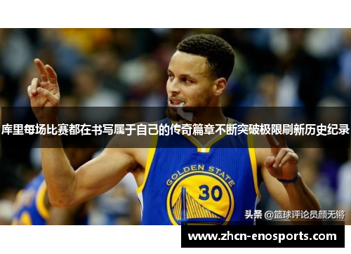 库里每场比赛都在书写属于自己的传奇篇章不断突破极限刷新历史纪录