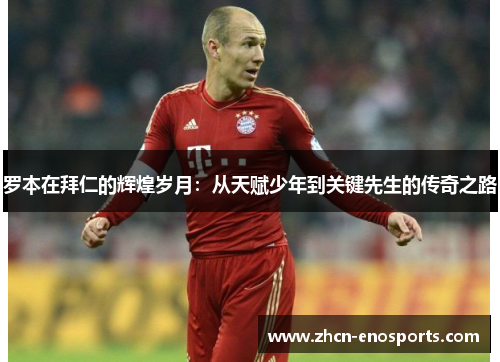 罗本在拜仁的辉煌岁月：从天赋少年到关键先生的传奇之路