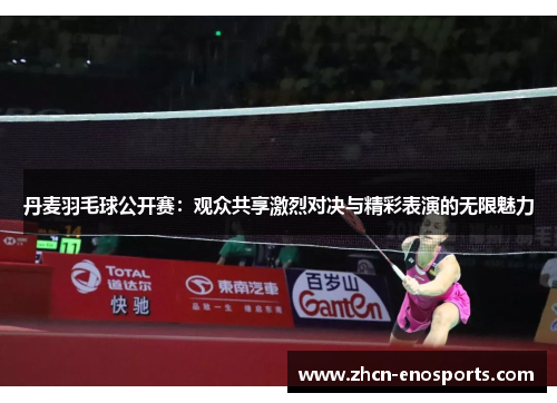 丹麦羽毛球公开赛：观众共享激烈对决与精彩表演的无限魅力
