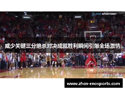 威少关键三分绝杀对决成就胜利瞬间引爆全场激情