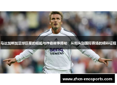 马达加斯加足球巨星的崛起与传奇故事揭秘：从街头到国际赛场的精彩征程