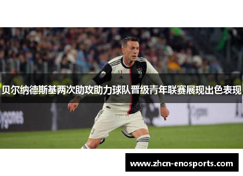 贝尔纳德斯基两次助攻助力球队晋级青年联赛展现出色表现