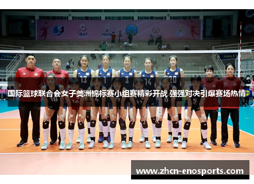国际篮球联合会女子美洲锦标赛小组赛精彩开战 强强对决引爆赛场热情