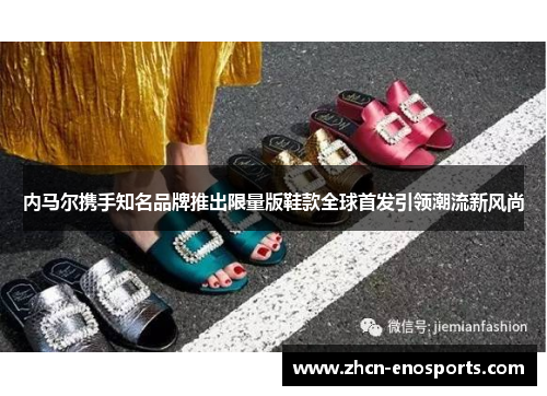 内马尔携手知名品牌推出限量版鞋款全球首发引领潮流新风尚