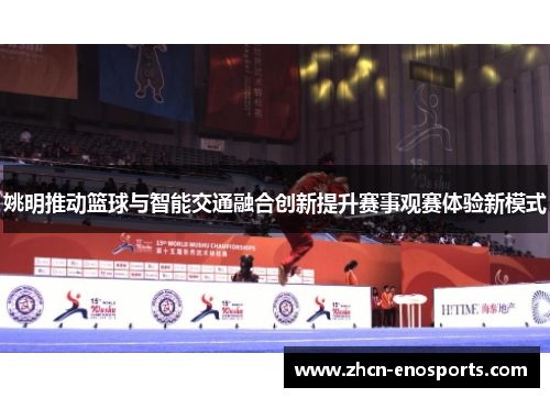 姚明推动篮球与智能交通融合创新提升赛事观赛体验新模式