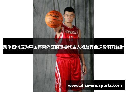 姚明如何成为中国体育外交的重要代表人物及其全球影响力解析