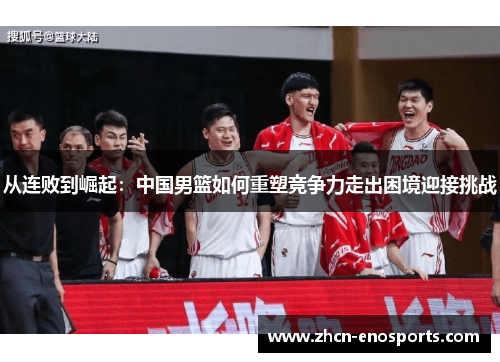 从连败到崛起：中国男篮如何重塑竞争力走出困境迎接挑战