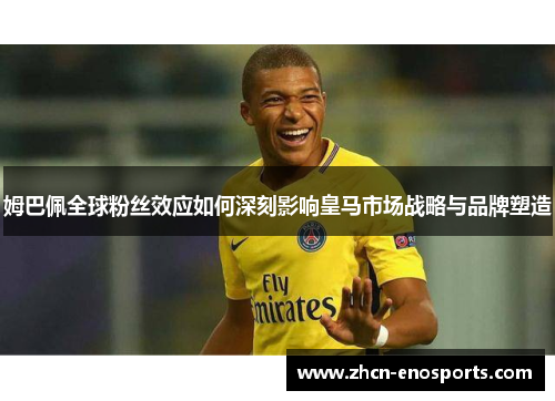 姆巴佩全球粉丝效应如何深刻影响皇马市场战略与品牌塑造