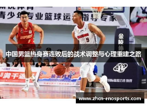 中国男篮热身赛连败后的战术调整与心理重建之路