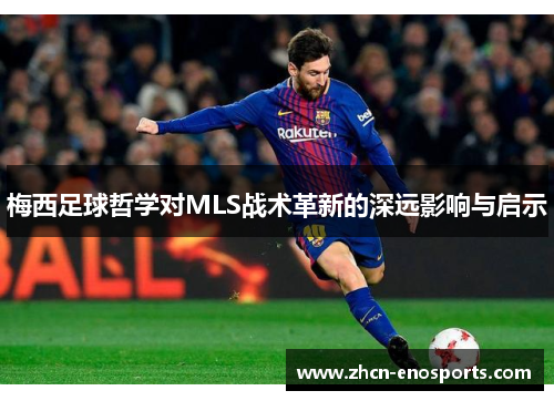 梅西足球哲学对MLS战术革新的深远影响与启示