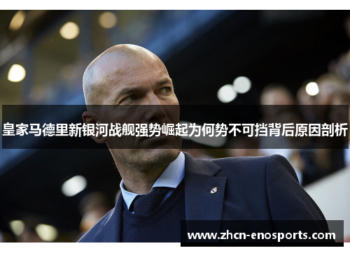 皇家马德里新银河战舰强势崛起为何势不可挡背后原因剖析