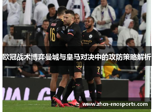 欧冠战术博弈曼城与皇马对决中的攻防策略解析