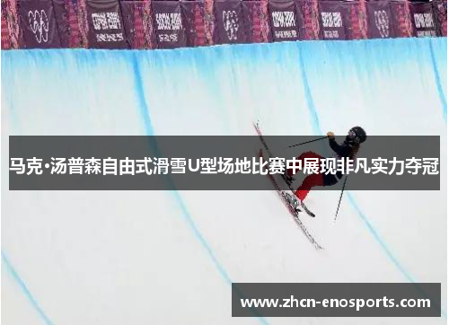 马克·汤普森自由式滑雪U型场地比赛中展现非凡实力夺冠