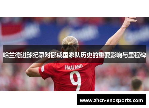 哈兰德进球纪录对挪威国家队历史的重要影响与里程碑