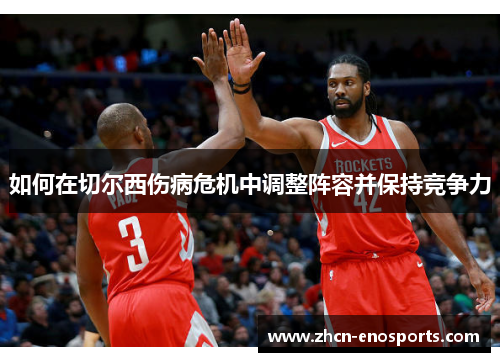如何在切尔西伤病危机中调整阵容并保持竞争力