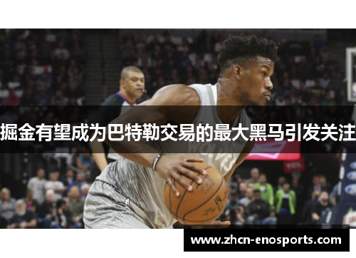 掘金有望成为巴特勒交易的最大黑马引发关注