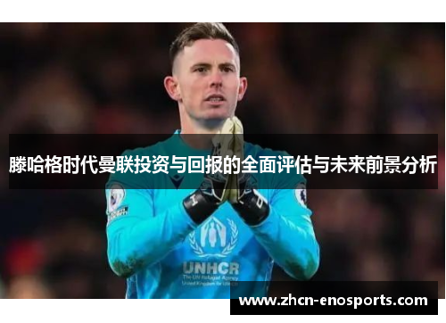 滕哈格时代曼联投资与回报的全面评估与未来前景分析
