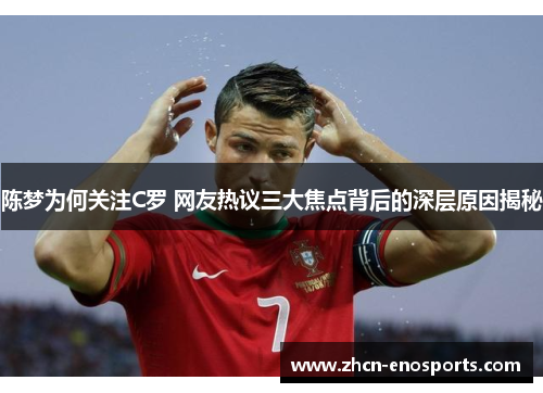陈梦为何关注C罗 网友热议三大焦点背后的深层原因揭秘