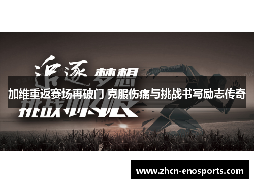 加维重返赛场再破门 克服伤痛与挑战书写励志传奇