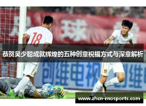 恭贺吴少聪成就辉煌的五种创意祝福方式与深意解析