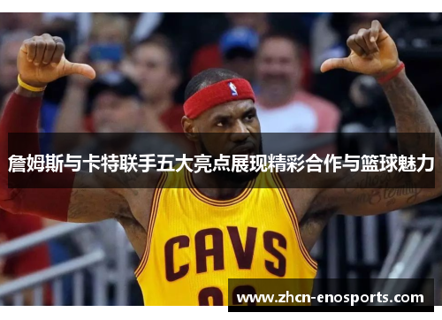 詹姆斯与卡特联手五大亮点展现精彩合作与篮球魅力