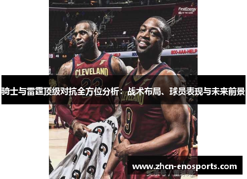 骑士与雷霆顶级对抗全方位分析：战术布局、球员表现与未来前景