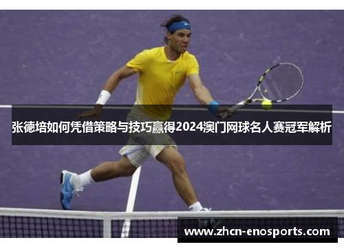 张德培如何凭借策略与技巧赢得2024澳门网球名人赛冠军解析