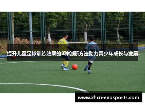 提升儿童足球训练效果的8种创新方法助力青少年成长与发展