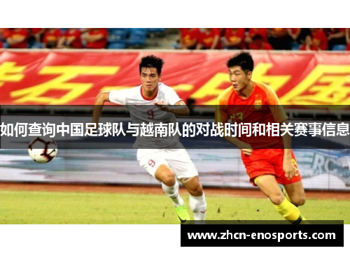 如何查询中国足球队与越南队的对战时间和相关赛事信息