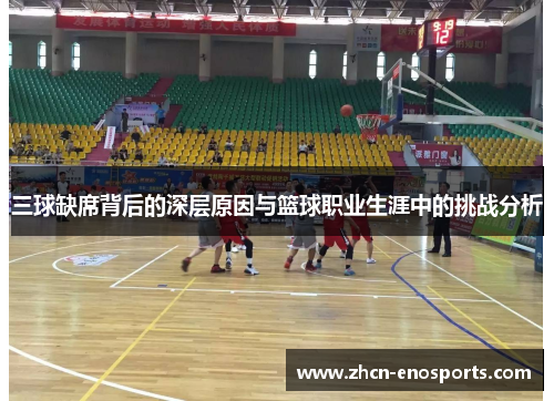三球缺席背后的深层原因与篮球职业生涯中的挑战分析