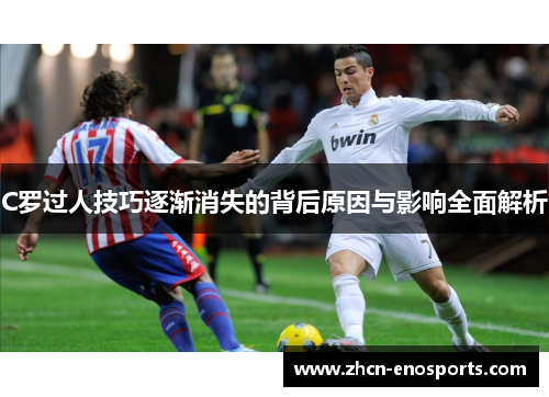 C罗过人技巧逐渐消失的背后原因与影响全面解析