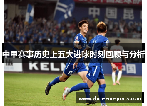 中甲赛事历史上五大进球时刻回顾与分析
