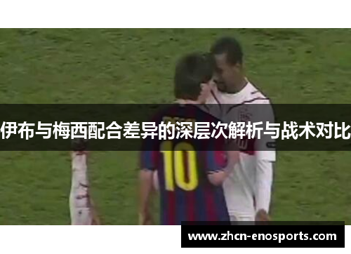 伊布与梅西配合差异的深层次解析与战术对比