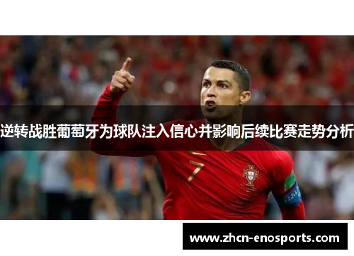 逆转战胜葡萄牙为球队注入信心并影响后续比赛走势分析