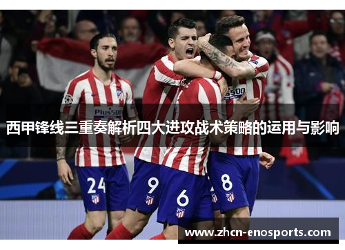 西甲锋线三重奏解析四大进攻战术策略的运用与影响