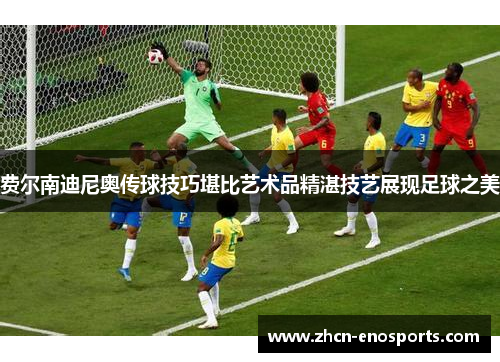 费尔南迪尼奥传球技巧堪比艺术品精湛技艺展现足球之美