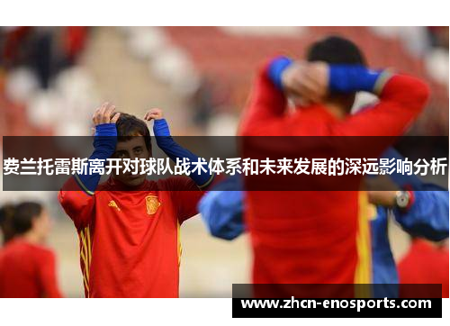 费兰托雷斯离开对球队战术体系和未来发展的深远影响分析