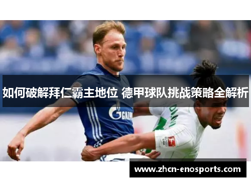 如何破解拜仁霸主地位 德甲球队挑战策略全解析