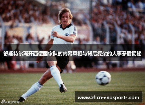 舒斯特尔离开西德国家队的内幕真相与背后复杂的人事矛盾揭秘